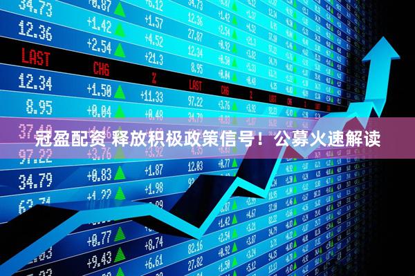 冠盈配资 释放积极政策信号！公募火速解读
