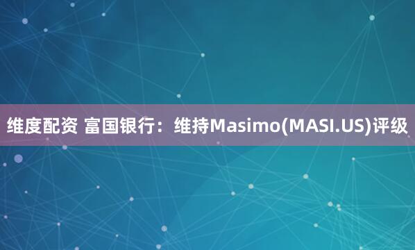 维度配资 富国银行：维持Masimo(MASI.US)评级