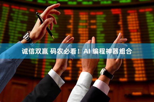 诚信双赢 码农必看！AI 编程神器组合