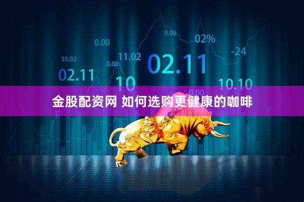 金股配资网 如何选购更健康的咖啡