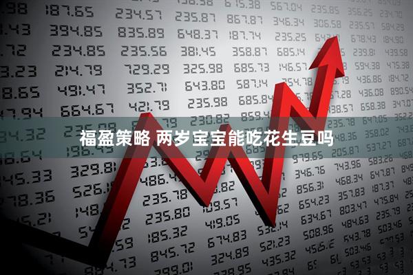 福盈策略 两岁宝宝能吃花生豆吗