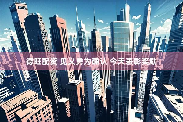 德旺配资 见义勇为确认 今天表彰奖励