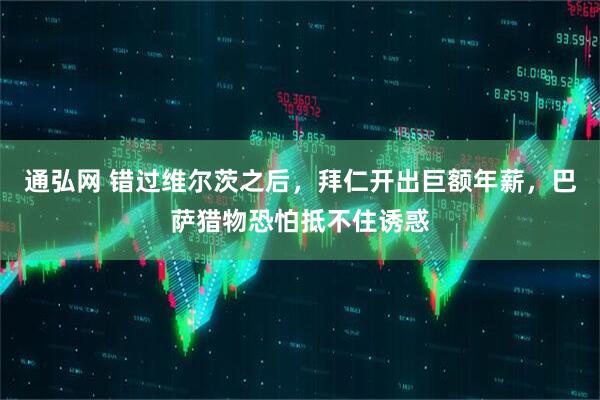 通弘网 错过维尔茨之后，拜仁开出巨额年薪，巴萨猎物恐怕抵不住诱惑