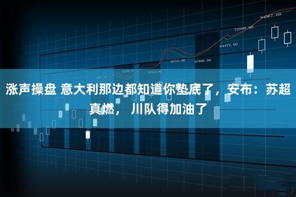 涨声操盘 意大利那边都知道你垫底了，安布：苏超真燃， 川队得加油了