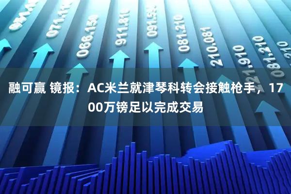 融可赢 镜报：AC米兰就津琴科转会接触枪手，1700万镑足以完成交易