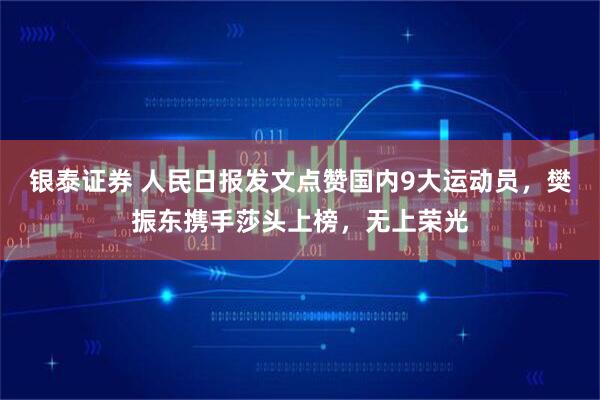 银泰证券 人民日报发文点赞国内9大运动员，樊振东携手莎头上榜，无上荣光