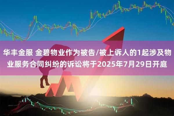 华丰金服 金碧物业作为被告/被上诉人的1起涉及物业服务合同纠纷的诉讼将于2025年7月29日开庭
