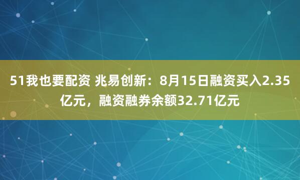 51我也要配资 兆易创新：8月15日融资买入2.35亿元，融资融券余额32.71亿元