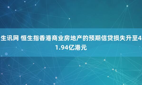 生讯网 恒生指香港商业房地产的预期信贷损失升至41.94亿港元