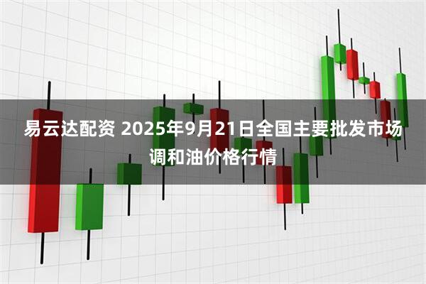 易云达配资 2025年9月21日全国主要批发市场调和油价格行情