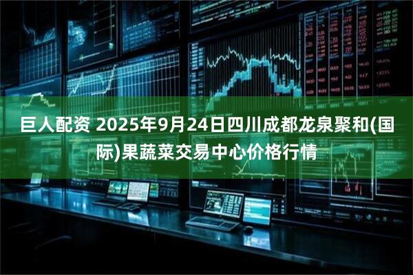 巨人配资 2025年9月24日四川成都龙泉聚和(国际)果蔬菜交易中心价格行情