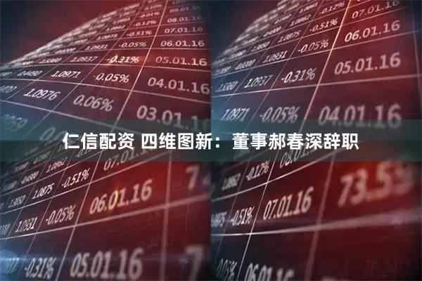 仁信配资 四维图新：董事郝春深辞职