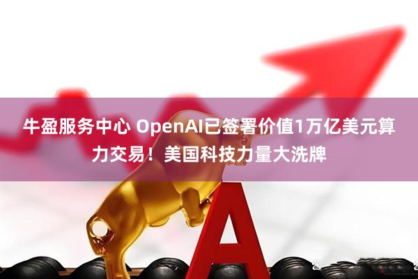 牛盈服务中心 OpenAI已签署价值1万亿美元算力交易！美国科技力量大洗牌