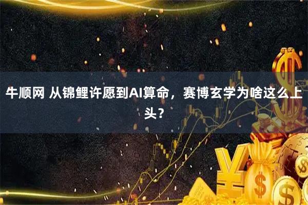 牛顺网 从锦鲤许愿到AI算命，赛博玄学为啥这么上头？