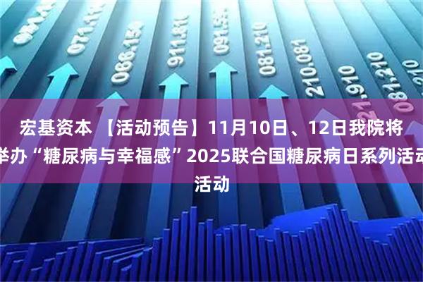 宏基资本 【活动预告】11月10日、12日我院将举办“糖尿病与幸福感”2025联合国糖尿病日系列活动