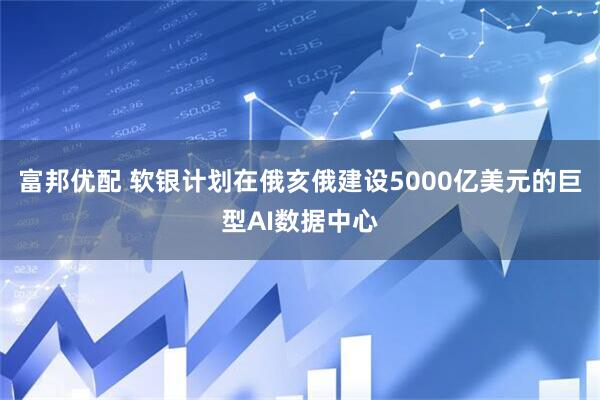 富邦优配 软银计划在俄亥俄建设5000亿美元的巨型AI数据中心