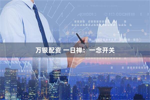 万银配资 一日禅：一念开关