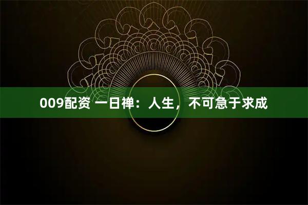 009配资 一日禅：人生，不可急于求成
